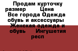 Продам курточку,размер 42  › Цена ­ 500 - Все города Одежда, обувь и аксессуары » Женская одежда и обувь   . Ингушетия респ.